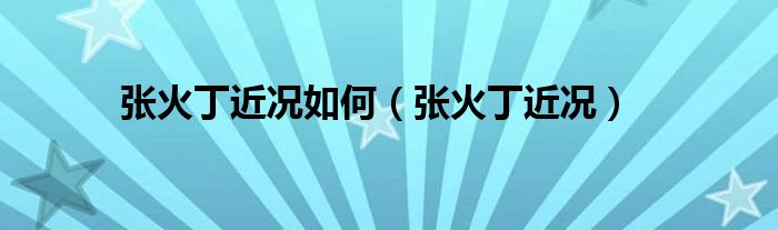 張火丁近況如何（張火丁近況）