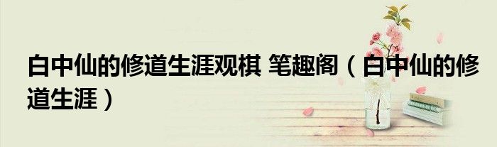 白中仙的修道生涯觀棋 筆趣閣（白中仙的修道生涯）