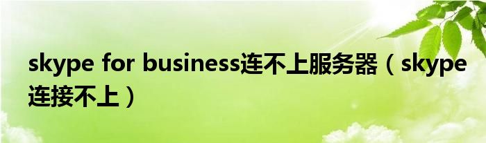 skype for business連不上服務(wù)器（skype連接不上）