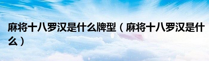 麻將十八羅漢是什么牌型（麻將十八羅漢是什么）