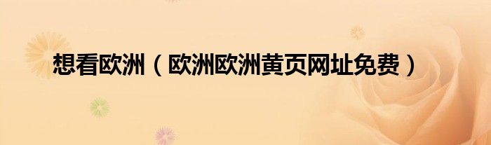 想看歐洲（歐洲歐洲黃頁網(wǎng)址免費(fèi)）