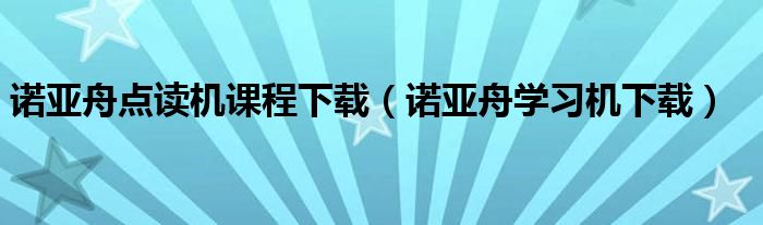 諾亞舟點(diǎn)讀機(jī)課程下載（諾亞舟學(xué)習(xí)機(jī)下載）