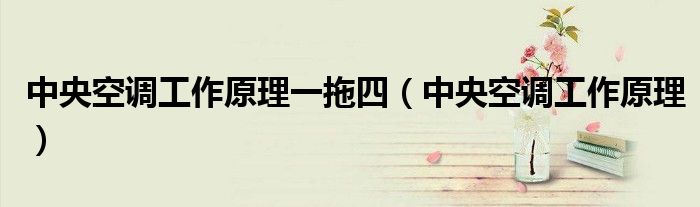 中央空調(diào)工作原理一拖四（中央空調(diào)工作原理）