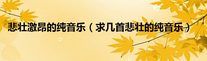 悲壯激昂的純音樂（求幾首悲壯的純音樂）