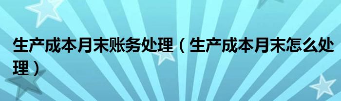 生產(chǎn)成本月末賬務(wù)處理（生產(chǎn)成本月末怎么處理）