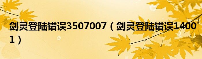 劍靈登陸錯誤3507007（劍靈登陸錯誤14001）