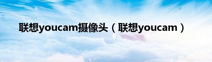聯(lián)想youcam攝像頭（聯(lián)想youcam）
