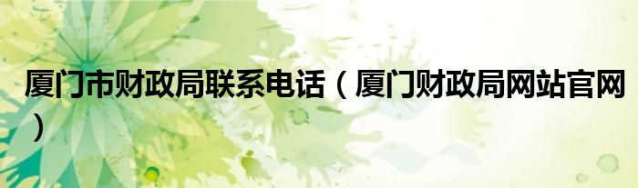 廈門市財政局聯系電話（廈門財政局網站官網）