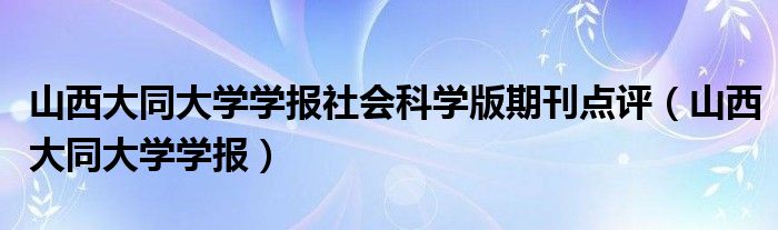 山西大同大學(xué)學(xué)報(bào)社會(huì)科學(xué)版期刊點(diǎn)評(píng)（山西大同大學(xué)學(xué)報(bào)）