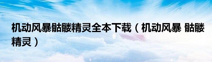 機(jī)動(dòng)風(fēng)暴骷髏精靈全本下載（機(jī)動(dòng)風(fēng)暴 骷髏精靈）