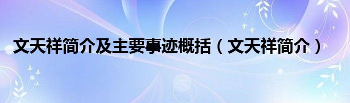 文天祥簡介及主要事跡概括（文天祥簡介）