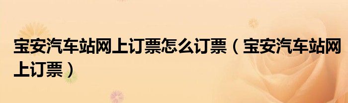 寶安汽車(chē)站網(wǎng)上訂票怎么訂票（寶安汽車(chē)站網(wǎng)上訂票）