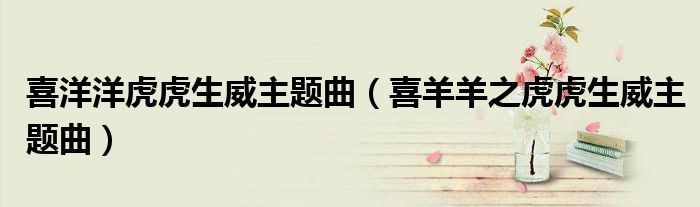 喜洋洋虎虎生威主題曲（喜羊羊之虎虎生威主題曲）
