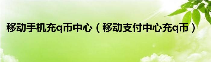 移動手機(jī)充q幣中心（移動支付中心充q幣）