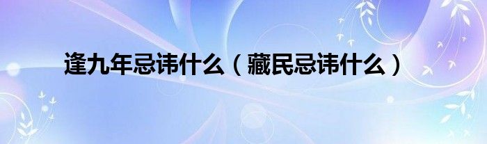 逢九年忌諱什么（藏民忌諱什么）