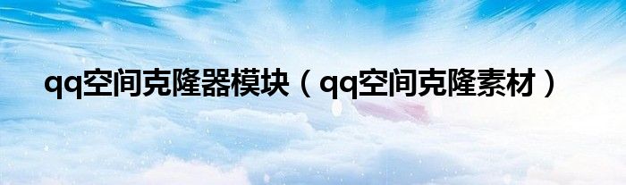qq空間克隆器模塊（qq空間克隆素材）