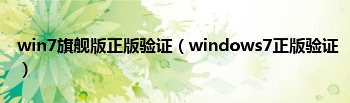 win7旗艦版正版驗證（windows7正版驗證）