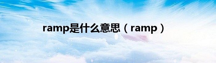 ramp是什么意思（ramp）