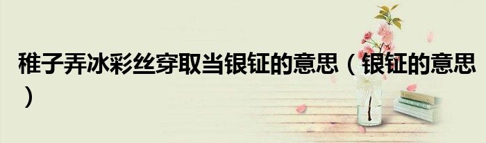 稚子弄冰彩絲穿取當(dāng)銀鉦的意思（銀鉦的意思）