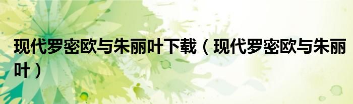 現(xiàn)代羅密歐與朱麗葉下載（現(xiàn)代羅密歐與朱麗葉）