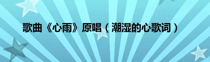 歌曲《心雨》原唱（潮濕的心歌詞）