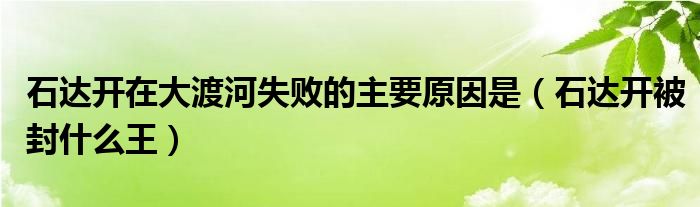 石達開在大渡河失敗的主要原因是（石達開被封什么王）