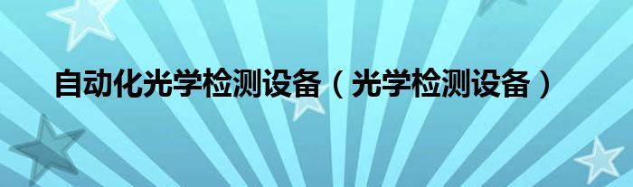 自動(dòng)化光學(xué)檢測(cè)設(shè)備（光學(xué)檢測(cè)設(shè)備）