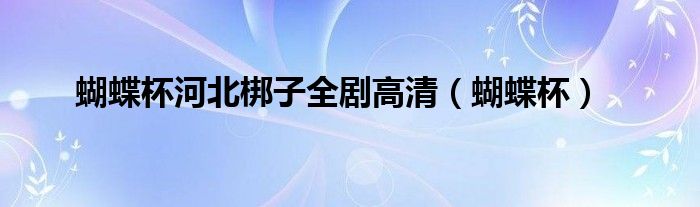 蝴蝶杯河北梆子全劇高清（蝴蝶杯）