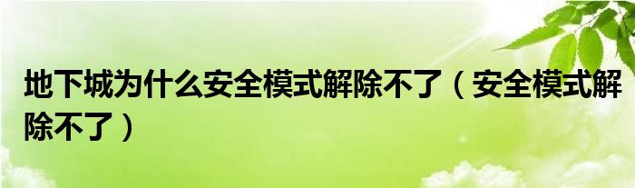 地下城為什么安全模式解除不了（安全模式解除不了）