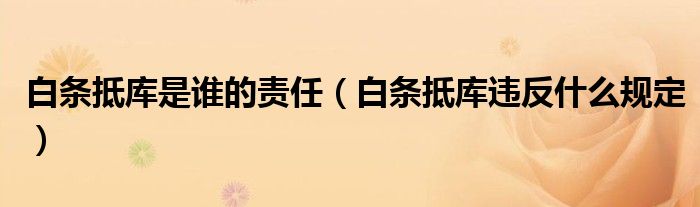 白條抵庫(kù)是誰(shuí)的責(zé)任（白條抵庫(kù)違反什么規(guī)定）