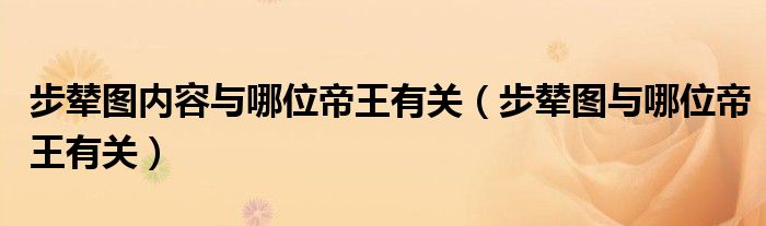 步輦圖內(nèi)容與哪位帝王有關(guān)（步輦圖與哪位帝王有關(guān)）
