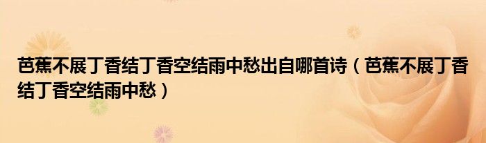 芭蕉不展丁香結(jié)丁香空結(jié)雨中愁出自哪首詩(shī)（芭蕉不展丁香結(jié)丁香空結(jié)雨中愁）
