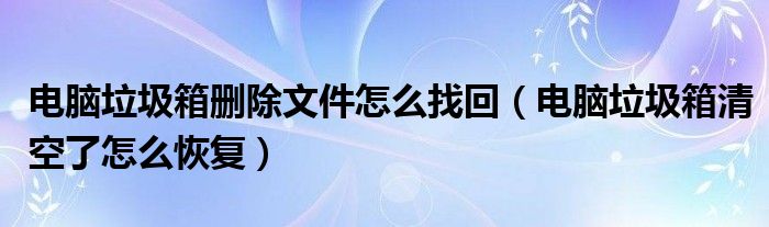電腦垃圾箱刪除文件怎么找回（電腦垃圾箱清空了怎么恢復）