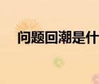 問題回潮是什么意思（回潮是什么意思）