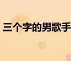 三個字的男歌手名字（瘋狂猜歌三個字歌手）