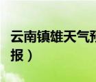 云南鎮(zhèn)雄天氣預(yù)報最近倆天（云南鎮(zhèn)雄天氣預(yù)報）