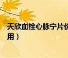 天欣血栓心脈寧片價格（天欣泰血栓心脈寧片對腦梗真的有用）