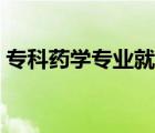 專科藥學(xué)專業(yè)就業(yè)前景（藥學(xué)專業(yè)就業(yè)前景）
