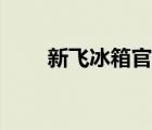 新飛冰箱官網(wǎng)電話（新飛冰箱官網(wǎng)）