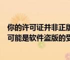 你的許可證并非正版你可能是盜版軟件的受害者怎么關(guān)（您可能是軟件盜版的受害者）