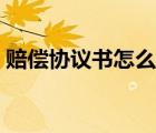 賠償協(xié)議書怎么寫范本（賠償協(xié)議書怎么寫）