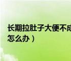 長期拉肚子大便不成形是什么原因（長期拉肚子大便不成形怎么辦）