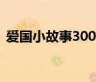 愛國小故事300字左右（愛國小故事300字）