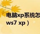 電腦xp系統(tǒng)怎么升級為windows7（windows7 xp）