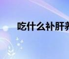 吃什么補肝養(yǎng)肝最有效（吃什么補肝）