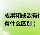 成果和成效有什么區(qū)別（初見成效和粗見成效有什么區(qū)別）