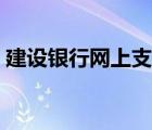 建設(shè)銀行網(wǎng)上支付限額（建設(shè)銀行網(wǎng)上支付）