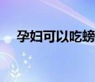 孕婦可以吃螃蟹嗎（孕婦可以吃山楂嗎）