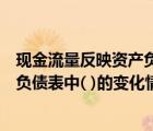 現(xiàn)金流量反映資產(chǎn)負債表中什么的變化（現(xiàn)金流量反映資產(chǎn)負債表中( )的變化情況）
