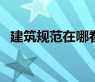 建筑規(guī)范在哪看（建筑規(guī)范最新版哪里找）